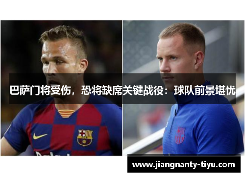 巴萨门将受伤，恐将缺席关键战役：球队前景堪忧