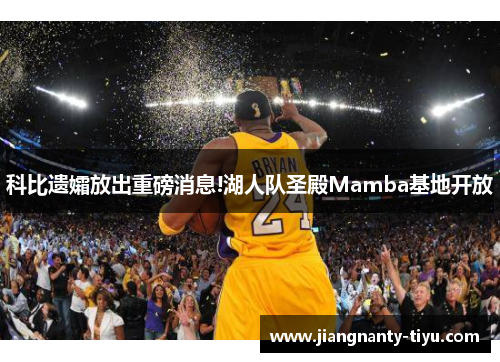 科比遗孀放出重磅消息!湖人队圣殿Mamba基地开放
