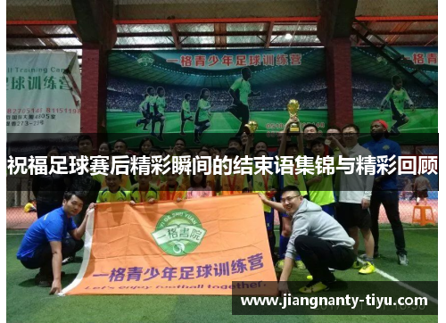 祝福足球赛后精彩瞬间的结束语集锦与精彩回顾