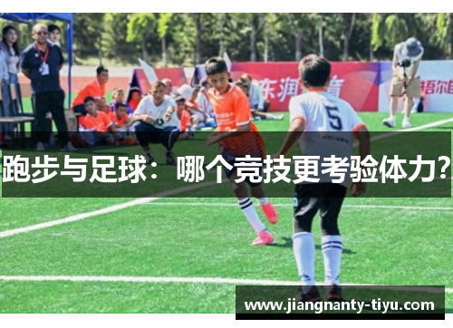 跑步与足球：哪个竞技更考验体力？