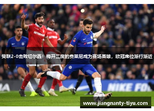 曼联2-0击败切尔西！梅开二度的费莱尼成为赛场英雄，欧冠席位渐行渐近