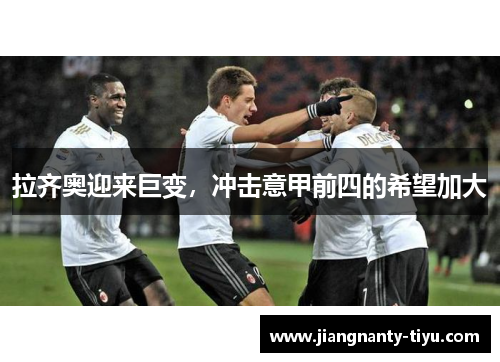 拉齐奥迎来巨变，冲击意甲前四的希望加大