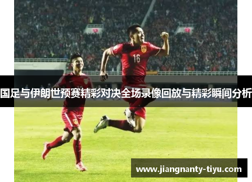国足与伊朗世预赛精彩对决全场录像回放与精彩瞬间分析