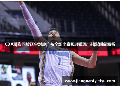 CBA精彩回放辽宁对决广东全场比赛视频重温与精彩瞬间解析