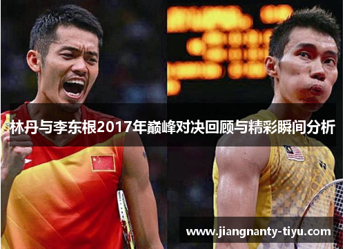林丹与李东根2017年巅峰对决回顾与精彩瞬间分析